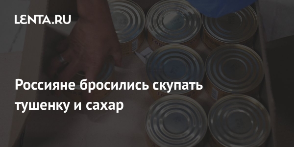 Россияне бросились скупать тушенку и сахар